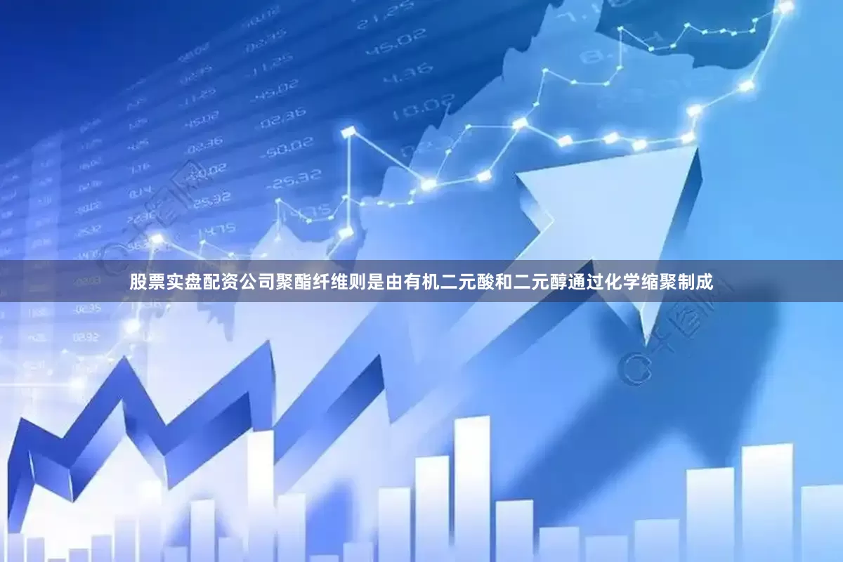 股票实盘配资公司聚酯纤维则是由有机二元酸和二元醇通过化学缩聚制成